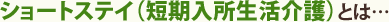 ショートステイ(短期入所生活介護)とは…