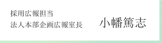 採用広報担当 法人本部企画広報室長 小幡篤志